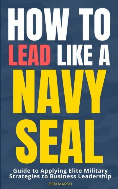 Ben Marsh - How to Lead Like a Navy SEAL: Guide to Applying Elite Military Strategies to Business Leadership, E-bok