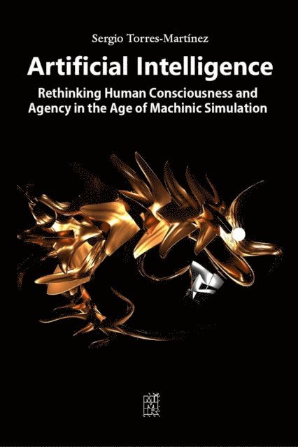 Sergio Torres-Martinez - Artificial Intelligence:  Rethinking Human Consciousness and Agency in the Age of Machinic Simulation, E-bok