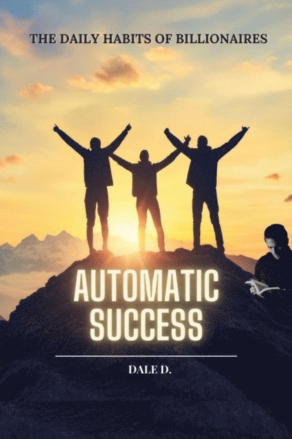 Dale D. - Automatic Success: The Daily Habits of Billionaires, E-bok