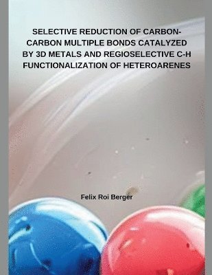 Felix Roi Berger - Selective Reduction of Carbon-Carbon Multiple Bonds Catalyzed by 3D Metals and Regioselective C-H Functionalization of Heteroarenes, Häftad