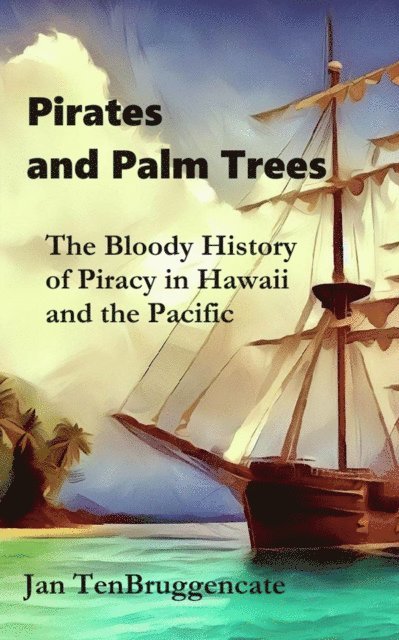Jan TenBruggencate - Pirates and Palm Trees: The Bloody History of Piracy in Hawaii and the Pacific, E-bok