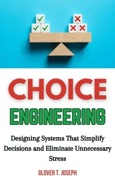 Glover T. Joseph - Choice Engineering: Designing Systems That Simplify Decisions and Eliminate Unnecessary Stress, E-bok. Tillgänglighet: Lägg i varukorg