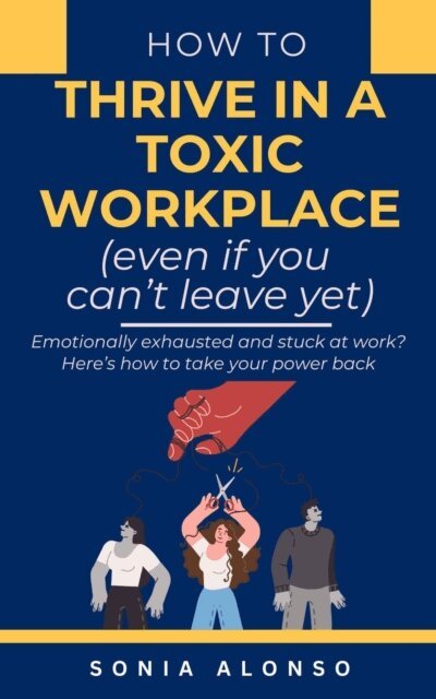 Sonia Alonso - How to Thrive in a Toxic Workplace (even if you can't leave yet), E-bok