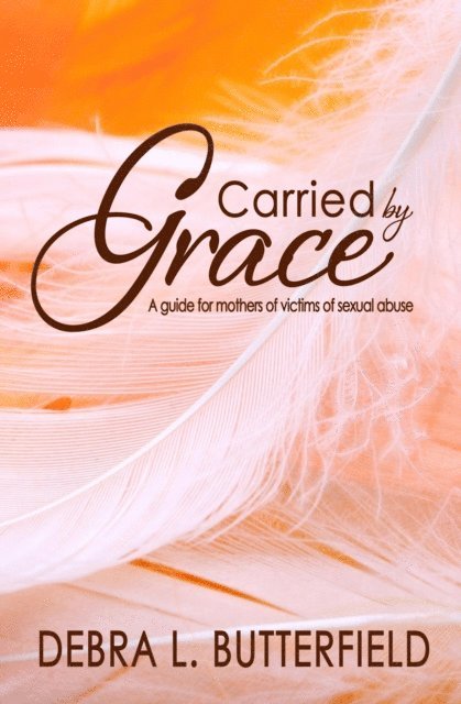 Debra Butterfield - Carried by Grace: A Guide for Mothers of Victims of Sexual Abuse, E-bok