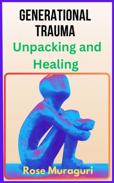 Rose Muraguri - Generational Trauma: Unpacking and Healing, E-bok