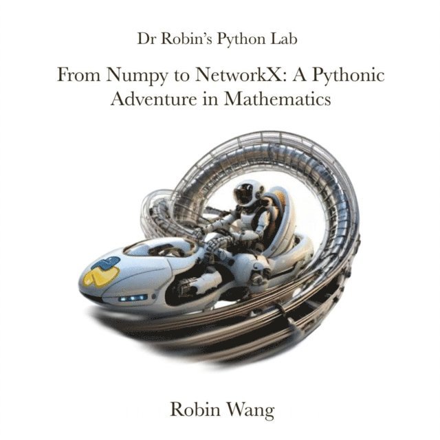 Robin Wang - From Numpy to NetworkX: A Pythonic Adventure in Mathematics, E-bok
