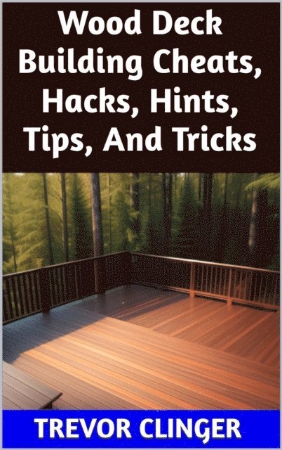 Trevor Clinger - Wood Deck Building Cheats, Hacks, Hints, Tips, And Tricks, E-bok. Tillgänglighet: Lägg i varukorg