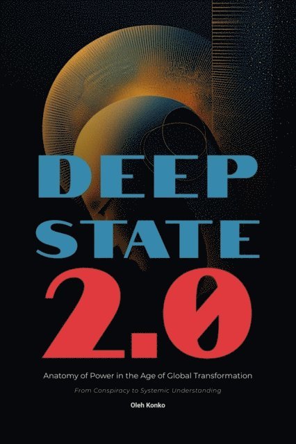 Oleh Konko - Deep State 2.0: Anatomy of Power in the Age of Global Transformation (From Conspiracy to Systemic Understanding), E-bok