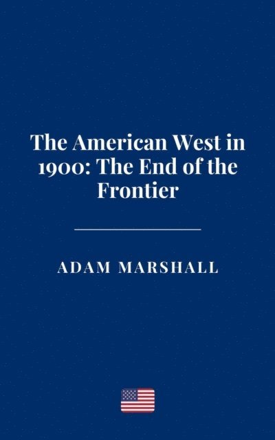 Adam Marshall - American West in 1900: The End of the Frontier, E-bok