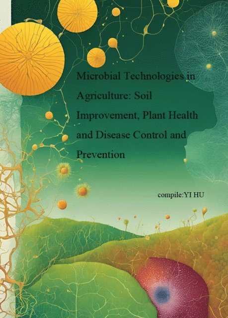 Yi Hu - Microbial Technologies in Agriculture: Soil Improvement, Plant Health and Disease Control and Prevention, E-bok