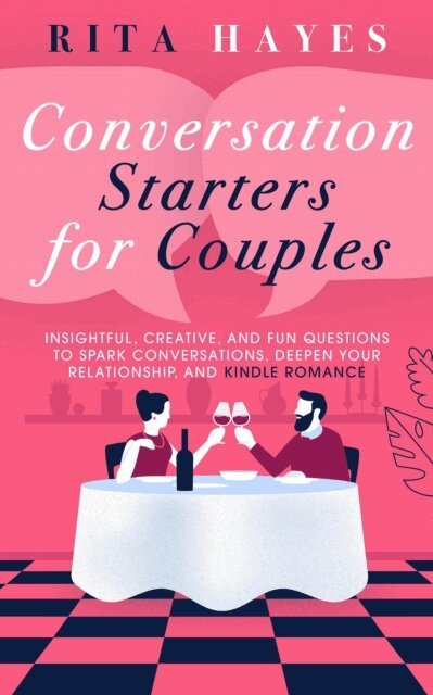 Rita Hayes - Conversation Starters for Couples: Insightful, Creative, and Fun Questions to Spark Conversations, Deepen Your Relationship, and Kindle Romance, E-bok