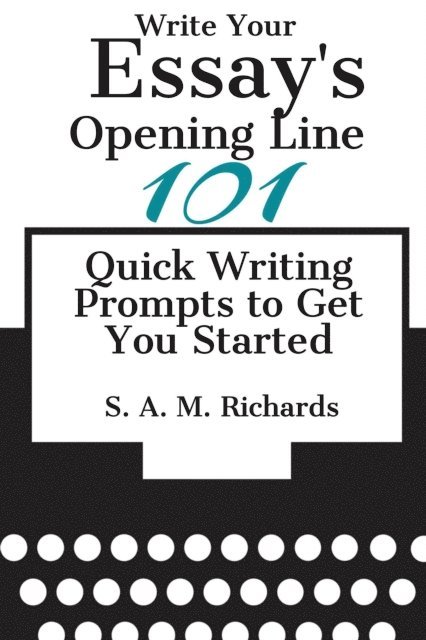 S. A. M. Richards - Write Your Essay's Opening Line -  101 Quick Writing Prompts to Get You Started, E-bok