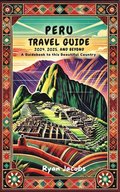 Peru Travel Guide 2024, 2025, and Beyond: A Guidebook to this Beautiful Country