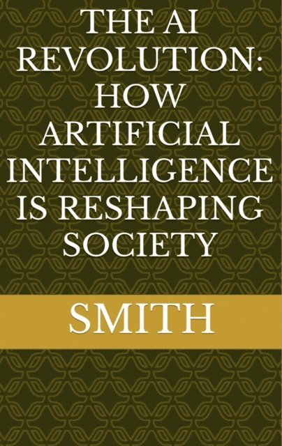 Smith, Mickey Bolton - AI Revolution: How Artificial Intelligence Is Reshaping Society, E-bok