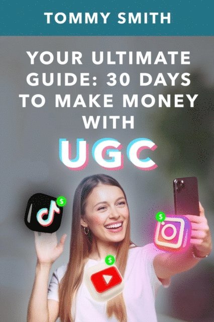 Tommy Smith - YOUR ULTIMATE GUIDE: 30 Days to UGC Success, E-bok