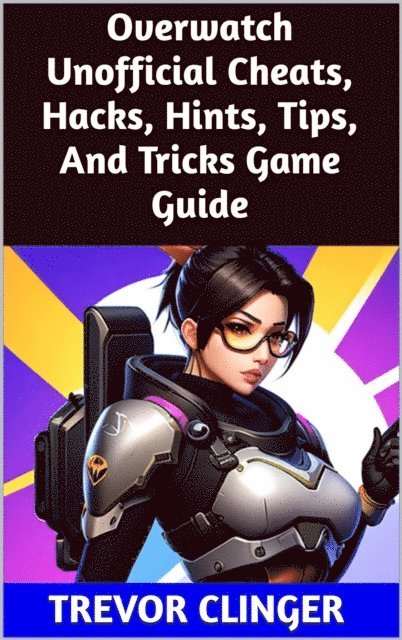 Trevor Clinger - Overwatch Unofficial Cheats, Hacks, Hints, Tips, And Tricks Game Guide, E-bok. Tillgänglighet: Lägg i varukorg