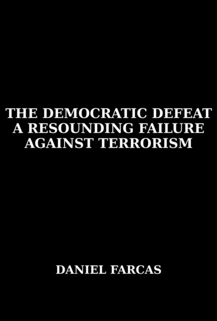 Daniel Farcas - Democratic Defeat   a Resounding Failure zAgainst Terrorism, E-bok