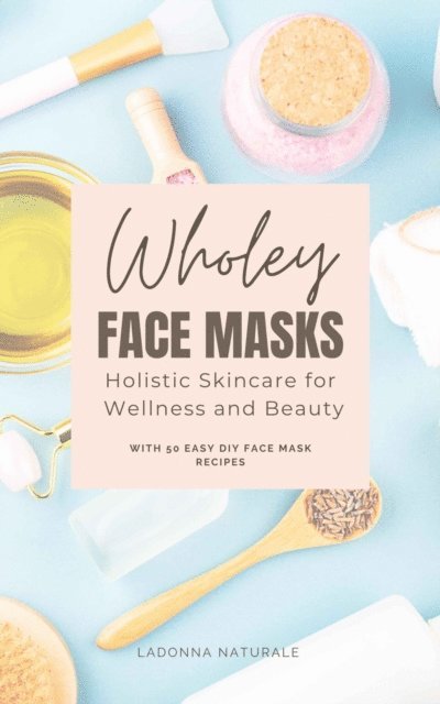 Ladonna Naturale - Wholey Face Masks: Holistic Skincare for Wellness and Beauty, E-bok