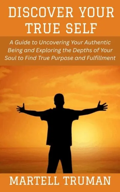 Martell Truman - Discover Your True Self: A Guide to Uncovering Your Authentic Being and Exploring the Depths of Your Soul to Find True Purpose and Fulfillment, E-bok. Tillgänglighet: Lägg i varukorg