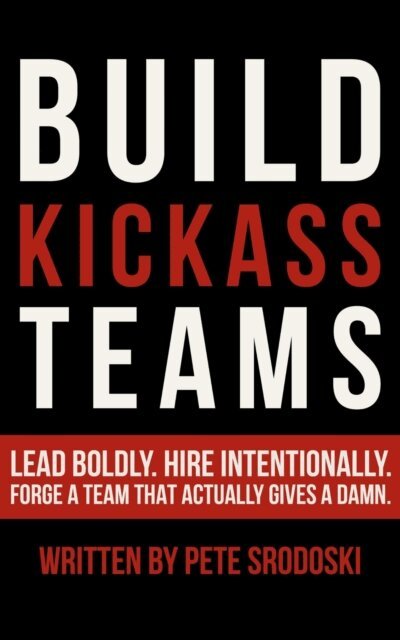 Pete Srodoski - Build Kickass Teams: Lead Boldly. Hire Intentionally. Forge a Team That Actually Gives a Damn. (The Small Business Owner's Toolkit), E-bok