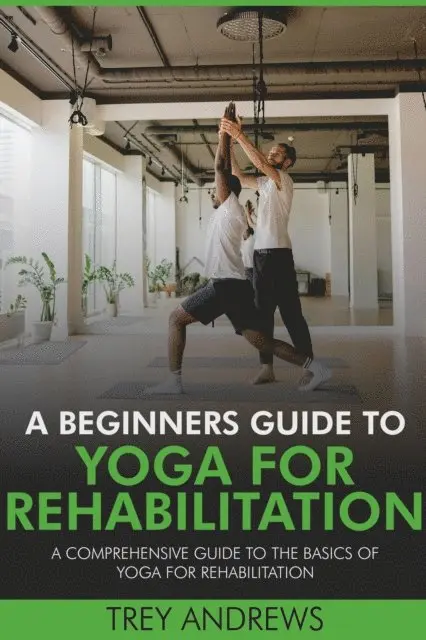 Trey Andrews - Beginners Guide to Yoga for Rehabilitation: A Comprehensive Guide to the Basics of Yoga for Rehabilitation, E-bok. Tillgänglighet: Lägg i varukorg