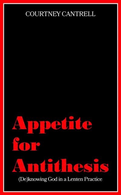 Courtney Cantrell - Appetite for Antithesis: (De)Knowing God in a Lenten Practice, E-bok
