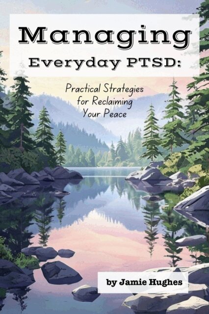 Jamie Hughes - Managing Everyday PTSD: Practical Strategies for Reclaiming Your Peace, E-bok