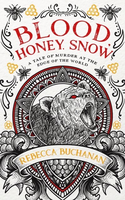 Rebecca Buchanan - Blood, Honey, Snow: A Tale of Murder at the Edge of the World, E-bok
