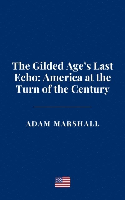 Adam Marshall - Gilded Age's Last Echo: America at the Turn of the Century, E-bok