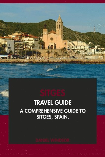 Daniel Windsor - Sitges Travel Guide: A Comprehensive Guide to Sitges, Spain, E-bok