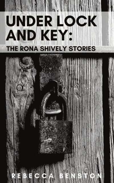 Rebecca Benston - Under Lock & Key: The Rona Shively Stories, E-bok