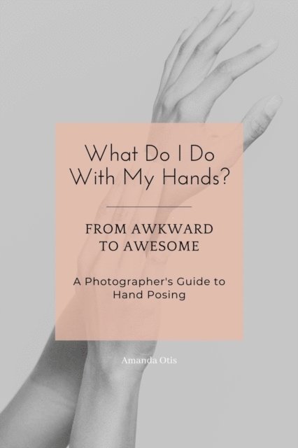 Amanda Otis - What Do I Do With My Hands?: From Awkward to Awesome I A Photographer's Guide to Hand Posing, E-bok. Tillgänglighet: Lägg i varukorg