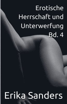 Erika Sanders - Erotische Herrschaft und Unterwerfung Bd. 4, Häftad