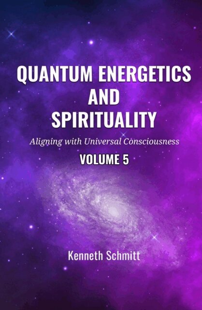 KENNETH SCHMITT - Quantum Energetics and Spirituality Volume 5: Aligning with Universal Consciousness, E-bok