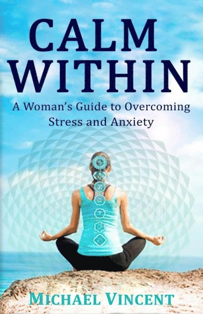 Michael Vincent - Calm Within A Woman's Guide to Overcoming Anxiety and Stress, E-bok. Tillgänglighet: Lägg i varukorg
