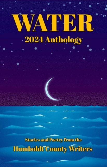 Kelsey Vaughan, J.E. Tamber, Keaton Sullivan, Stephen Sottong, D.F. Rito, Nancy Resnick, C.A. Larkin, Tom Hedt, James Donzella, Jenni Boyle, Jayme Antrim - Humboldt County Writers 2024 Anthology: Water, E-bok