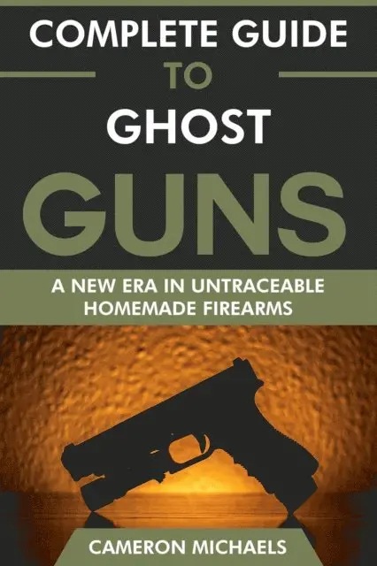 Cameron Michaels - Complete Guide to Ghost Guns: A New Era in Untraceable Homemade Firearms, E-bok. Tillgänglighet: Lägg i varukorg