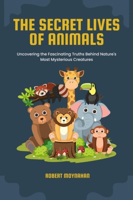 Robert Moynahan - Secret Lives of Animals: Uncovering the Fascinating Truths Behind Nature's Most Mysterious Creatures, E-bok
