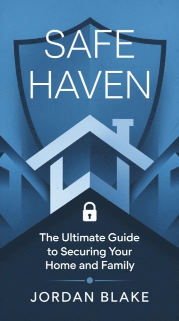Jordan Blake - Safe Haven The Ultimate Guide to Securing Your Home and Family, E-bok