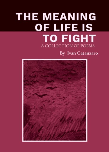 G. S., Ivan Catanzaro - Meaning of Life Is to Fight: A Collection Of Poems, E-bok
