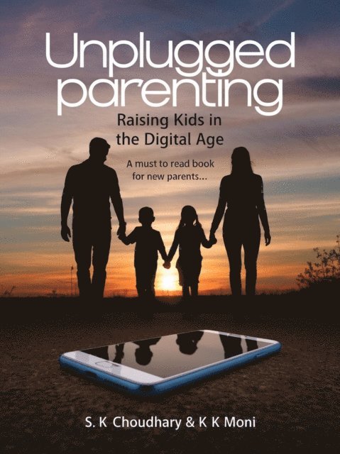 K K MONI, S K CHOUDHARY - Unplugged Parenting: Raising Kids in the Digital Age, E-bok