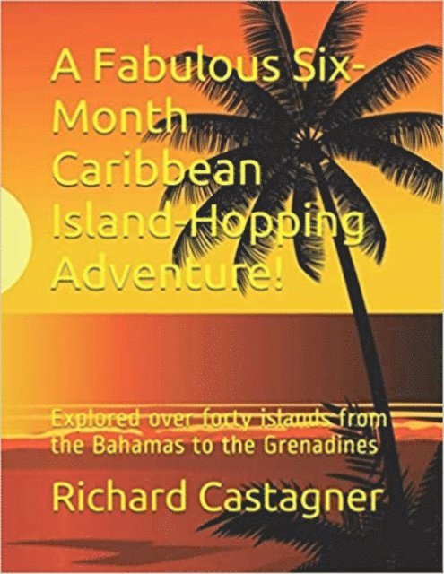 Richard Castagner - Fabulous Six-Month Caribbean Island-Hopping Adventure, E-bok