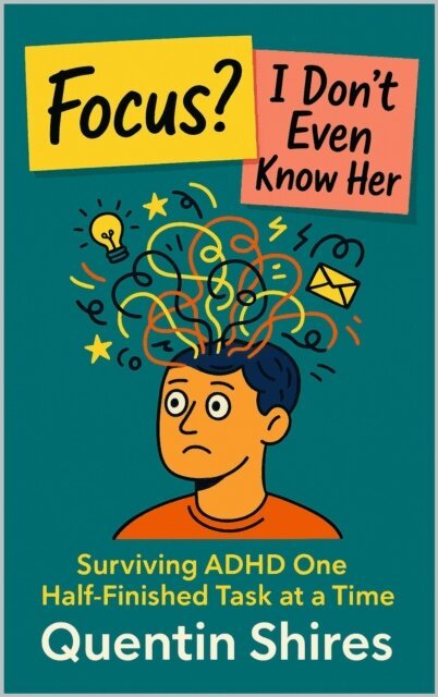 Quentin Shires - Focus? I Don't Even Know Her: Surviving ADHD One Half-Finished Task at a Time, E-bok