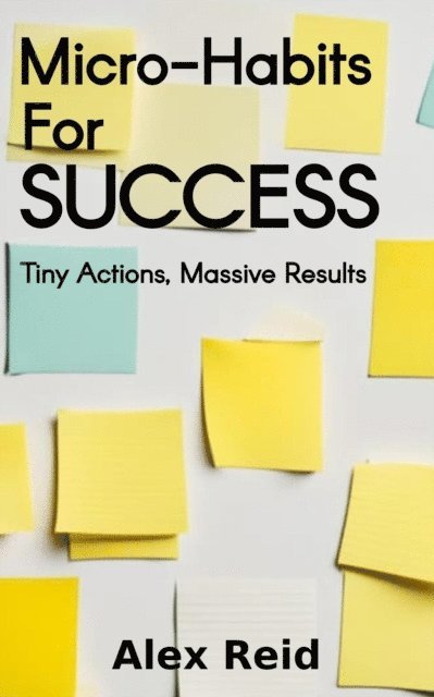Alex Reid - Micro-Habits for Success: Tiny Actions, Massive Results, E-bok