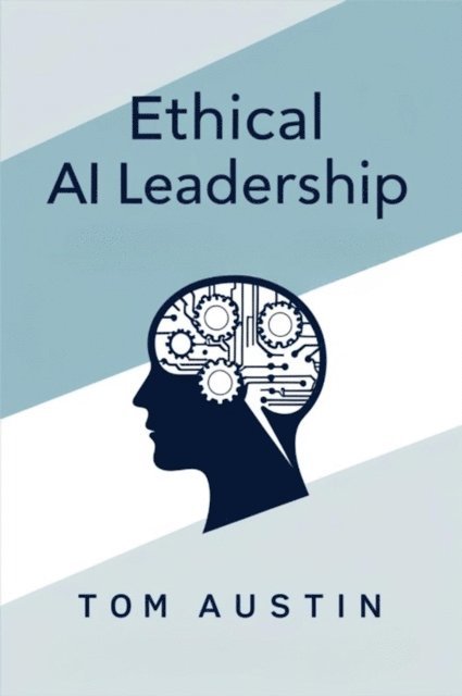 Tom Austin - Ethical AI Leadership : A Practical Guide for Managers Navigating Responsible Technology Implementation, E-bok