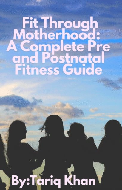Tariq Khan - Fit Through Motherhood: A Complete Pre and Postnatal Fitness Guide, E-bok. Tillgänglighet: Lägg i varukorg