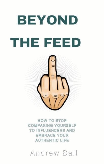 Andrew Ball - Beyond the Feed: How to Stop Comparing Yourself to Influencers and Embrace Your Authentic Life, E-bok