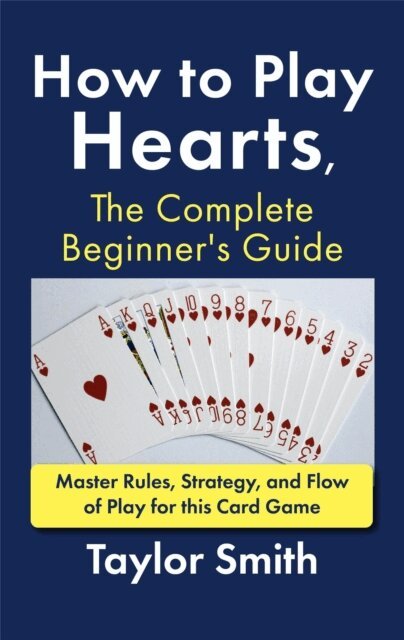 Taylor Smith - How to Play Hearts, The Complete Beginner's Guide: Master Rules, Strategy, and Flow of Play for this Card Game, E-bok