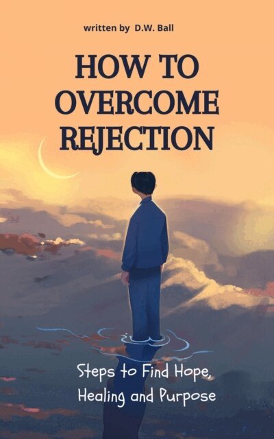 D.W. Ball - How to Overcome Rejection:  Steps to Find Hope, Healing, and Purpose, E-bok