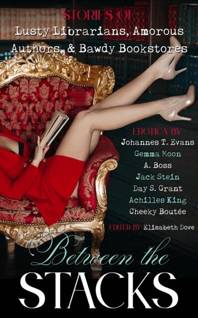 Cheeky Boutee, Achilles King, Day S. Grant, Jack Stein, Gemma Moon, A. Boss, Johannes T. Evans - Between the Stacks: Stories of Lusty Librarians, Amorous Authors, & Bawdy Bookstores, E-bok